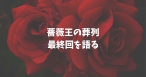 薔薇王の葬列　最終回　ネタバレ
