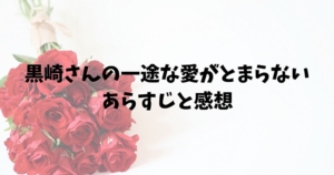 黒崎さんの一途な愛がとまらない　ネタバレ　あらすじ　感想