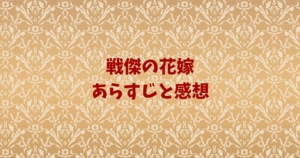戦傑の花嫁　ネタバレ　あらすじ　感想
